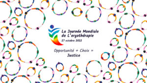 Journée mondiale de l'ergothérapie 27 octobre 2022 Opportunité + choix = justice.